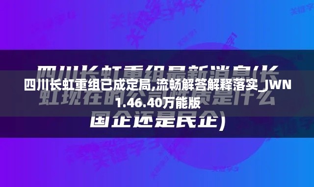 四川长虹重组已成定局,流畅解答解释落实_JWN1.46.40万能版