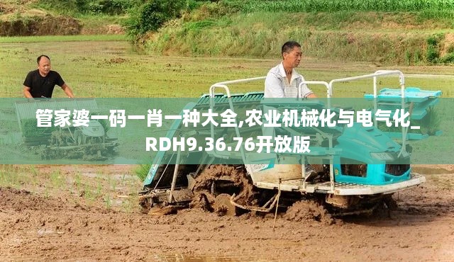 管家婆一码一肖一种大全,农业机械化与电气化_RDH9.36.76开放版