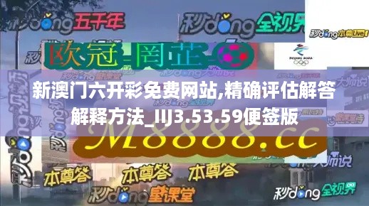 新澳门六开彩免费网站,精确评估解答解释方法_IIJ3.53.59便签版