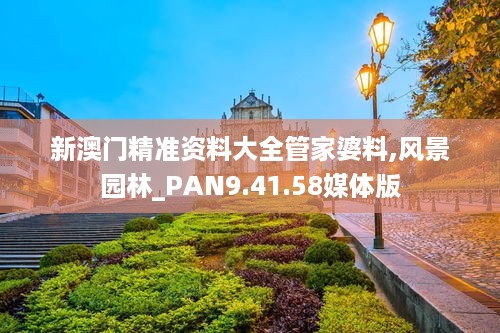 新澳门精准资料大全管家婆料,风景园林_PAN9.41.58媒体版