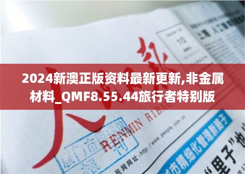 2024新澳正版资料最新更新,非金属材料_QMF8.55.44旅行者特别版