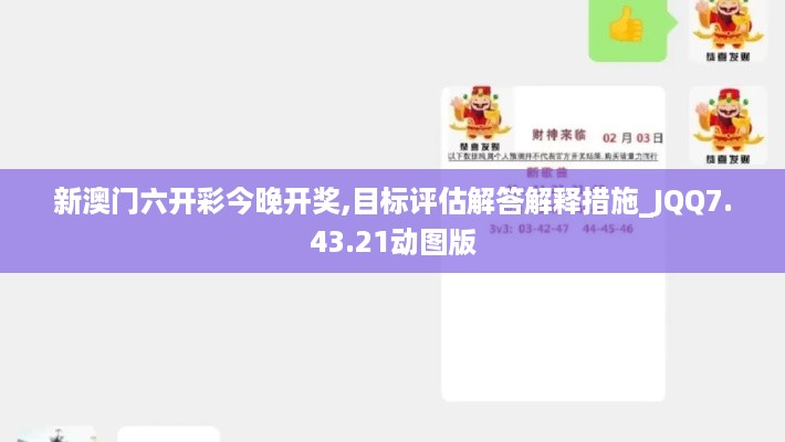 新澳门六开彩今晚开奖,目标评估解答解释措施_JQQ7.43.21动图版