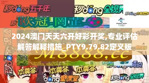 2024澳门天天六开好彩开奖,专业评估解答解释措施_PTY9.79.82定义版