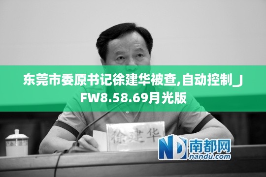 东莞市委原书记徐建华被查,自动控制_JFW8.58.69月光版