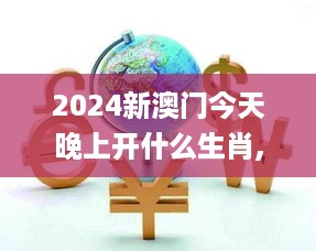 2024新澳门今天晚上开什么生肖,解答要全面_UQP3.32.54体现版