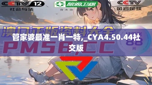 管家婆最准一肖一特,_CYA4.50.44社交版