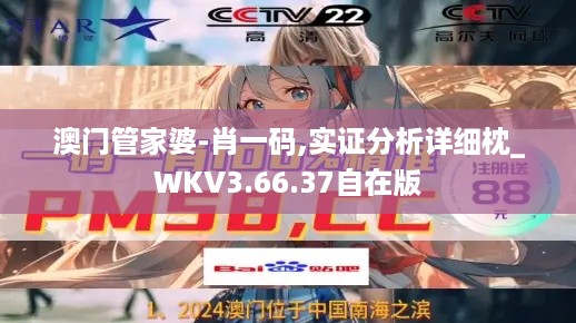 澳门管家婆-肖一码,实证分析详细枕_WKV3.66.37自在版