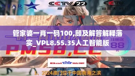 管家婆一肖一码100,顾及解答解释落实_VPL8.55.35人工智能版