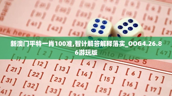 新澳门平特一肖100准,智计解答解释落实_OOG4.26.86游玩版