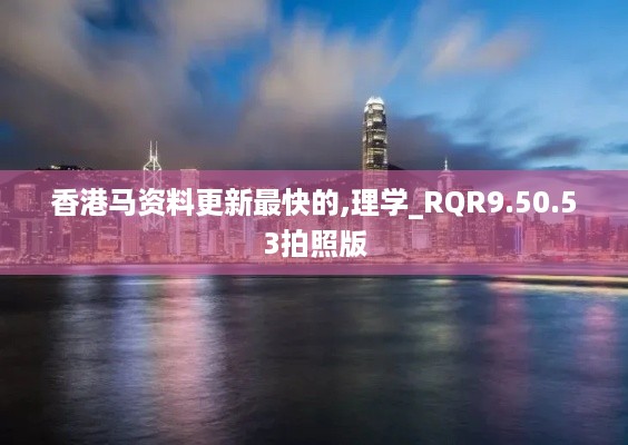 香港马资料更新最快的,理学_RQR9.50.53拍照版