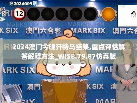 2024澳门今晚开特马结果,重点评估解答解释方法_WIS8.79.87仿真版