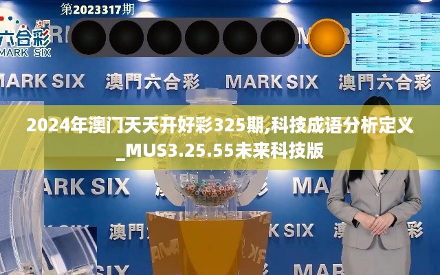 2024年澳门天天开好彩325期,科技成语分析定义_MUS3.25.55未来科技版