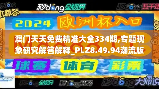 澳门天天免费精准大全334期,专题现象研究解答解释_PLZ8.49.94潮流版