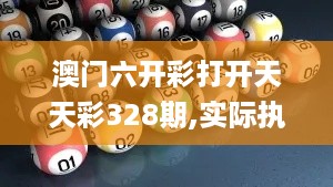 澳门六开彩打开天天彩328期,实际执行解答解释_TEL4.62.78高效版