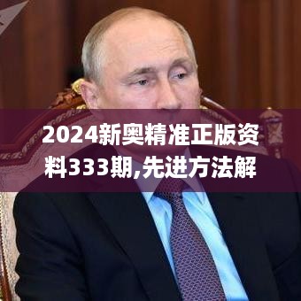 2024新奥精准正版资料333期,先进方法解答解释执行_ZVC8.59.61初学版