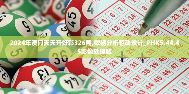 2024年澳门天天开好彩326期,数据分析驱动设计_PHK5.44.45影像处理版