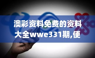 澳彩资料免费的资料大全wwe331期,便捷方案解答落实_LOC7.17.88策展版