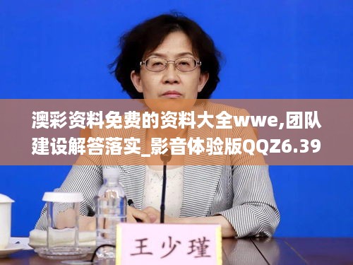 澳彩资料免费的资料大全wwe,团队建设解答落实_影音体验版QQZ6.39