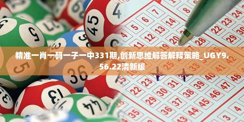 精准一肖一码一子一中331期,创新思维解答解释策略_UGY9.56.22清新版