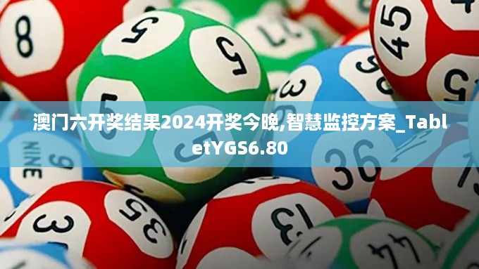 澳门六开奖结果2024开奖今晚,智慧监控方案_TabletYGS6.80