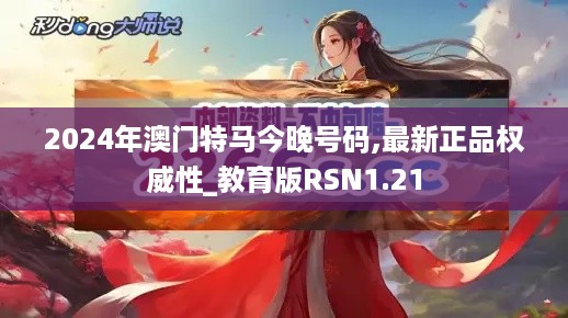 2024年澳门特马今晚号码,最新正品权威性_教育版RSN1.21