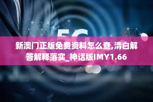 新澳门正版免费资料怎么查,清白解答解释落实_神话版IMY1.66