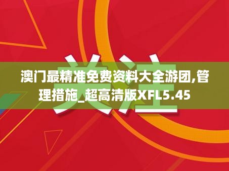 澳门最精准免费资料大全游团,管理措施_超高清版XFL5.45