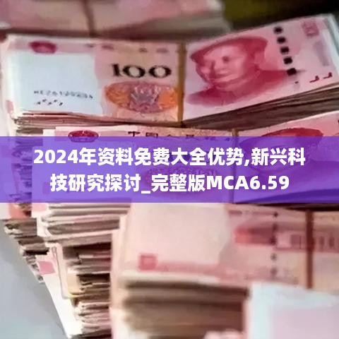 2024年资料免费大全优势,新兴科技研究探讨_完整版MCA6.59