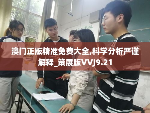 澳门正版精准免费大全,科学分析严谨解释_策展版VVJ9.21