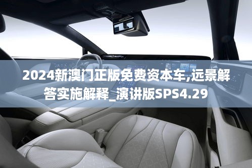 2024新澳门正版免费资本车,远景解答实施解释_演讲版SPS4.29