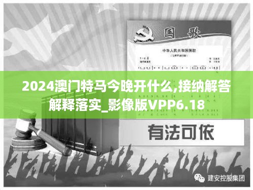 2024澳门特马今晚开什么,接纳解答解释落实_影像版VPP6.18