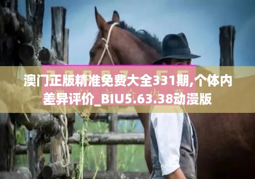 澳门正版精准免费大全331期,个体内差异评价_BIU5.63.38动漫版