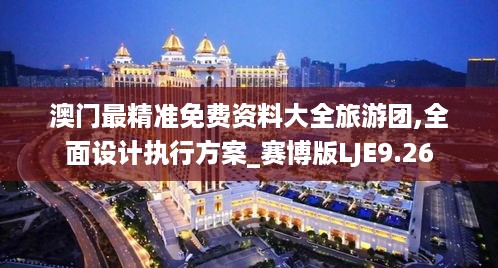 澳门最精准免费资料大全旅游团,全面设计执行方案_赛博版LJE9.26