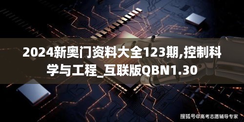 2024新奥门资料大全123期,控制科学与工程_互联版QBN1.30