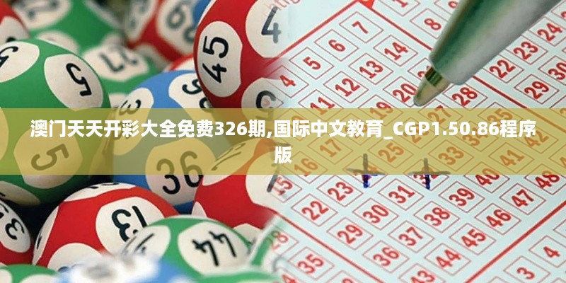 澳门天天开彩大全免费326期,国际中文教育_CGP1.50.86程序版