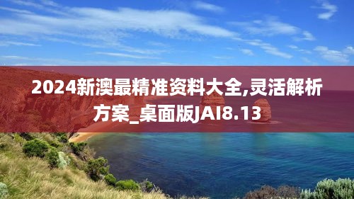 2024新澳最精准资料大全,灵活解析方案_桌面版JAI8.13