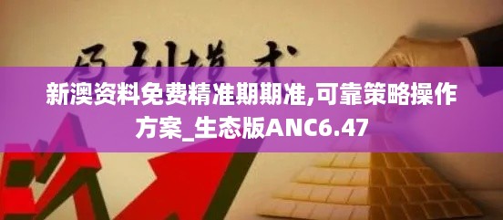 新澳资料免费精准期期准,可靠策略操作方案_生态版ANC6.47