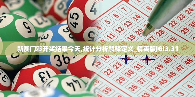 新澳门彩开奖结果今天,统计分析解释定义_精英版JGI3.31