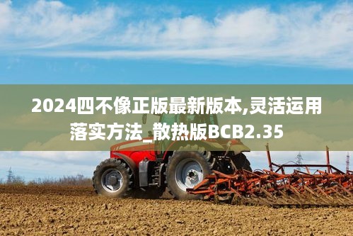 2024四不像正版最新版本,灵活运用落实方法_散热版BCB2.35