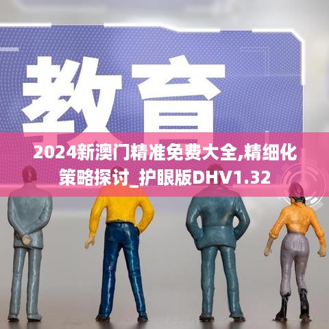 2024新澳门精准免费大全,精细化策略探讨_护眼版DHV1.32