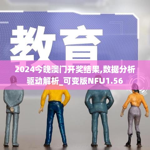 2024今晚澳门开奖结果,数据分析驱动解析_可变版NFU1.56