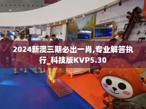 2024新澳三期必出一肖,专业解答执行_科技版KVP5.30