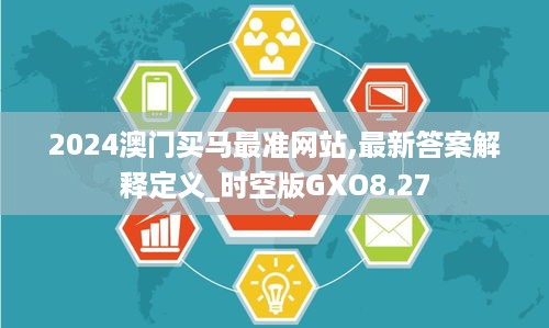 2024澳门买马最准网站,最新答案解释定义_时空版GXO8.27