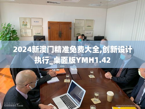 2024新澳门精准免费大全,创新设计执行_桌面版YMH1.42