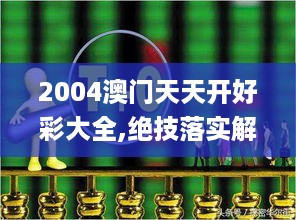 2004澳门天天开好彩大全,绝技落实解答解释_趣味版ETP7.24