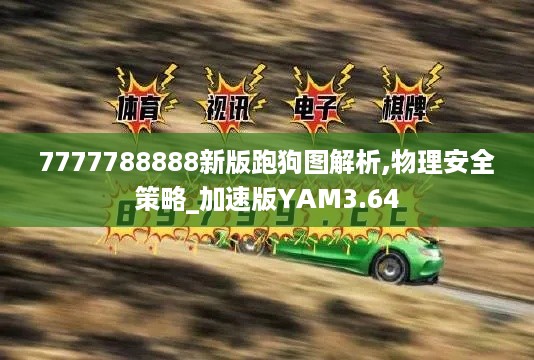 7777788888新版跑狗图解析,物理安全策略_加速版YAM3.64