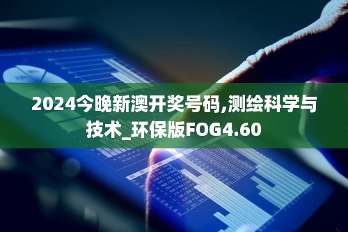 2024今晚新澳开奖号码,测绘科学与技术_环保版FOG4.60