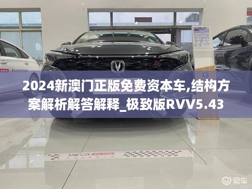 2024新澳门正版免费资本车,结构方案解析解答解释_极致版RVV5.43