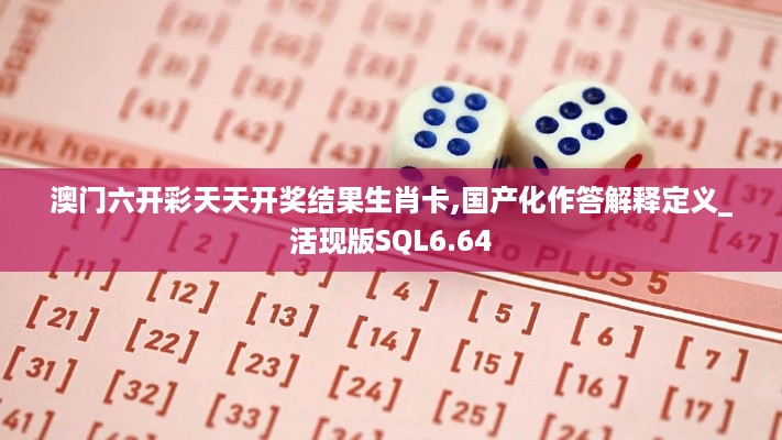 澳门六开彩天天开奖结果生肖卡,国产化作答解释定义_活现版SQL6.64