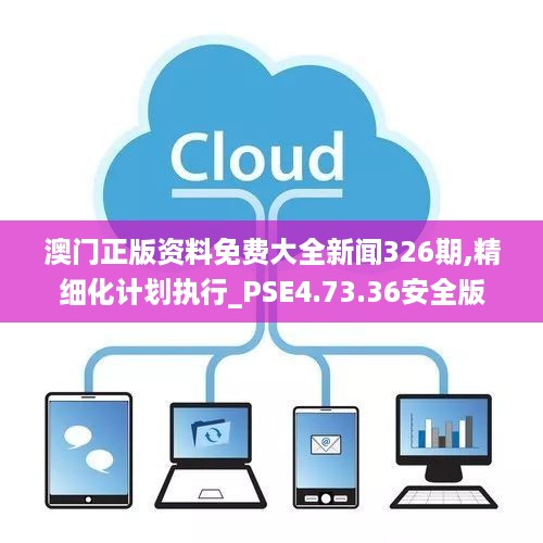 澳门正版资料免费大全新闻326期,精细化计划执行_PSE4.73.36安全版